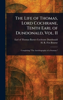 The Life of Thomas, Lord Cochrane, Tenth Earl of Dundonald, Vol. II by Dundonald, Thomas Barnes Cochrane Earl