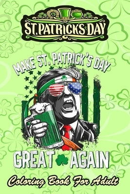 St Patricks Day Coloring Book For Adult: Make St Patricks Day Great Again - An Adult Coloring Books St Patrick for Kids, Adults with Beautiful Irish S by Jenny, Bookcreators