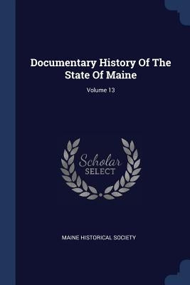 Documentary History Of The State Of Maine; Volume 13 by Society, Maine Historical