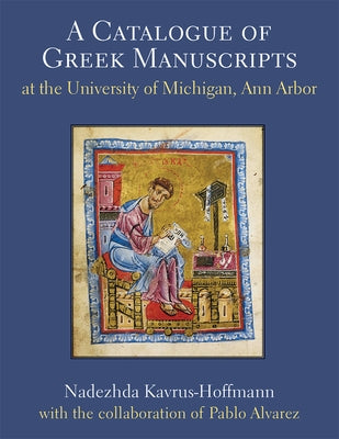 A Catalogue of Greek Manuscripts at the University of Michigan, Ann Arbor: Volume 1 by Alvarez, Pablo