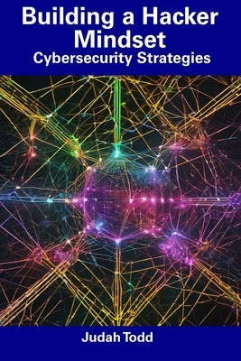 Building a Hacker Mindset: Cybersecurity Strategies by Todd, Judah