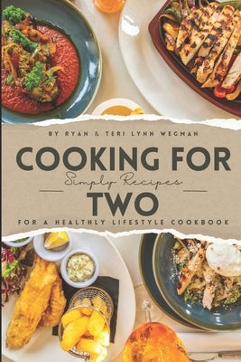 Cooking for Two: Simple Recipes for a Healthy Lifestyle Cookbook: Whipping Up Love: A Culinary Celebration for Two Souls by Wegman, Teri Lynn