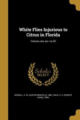 White Flies Injurious to Citrus in Florida; Volume new ser.: no.92 by Morrill, A. W. (Austin Winfield) 1880-