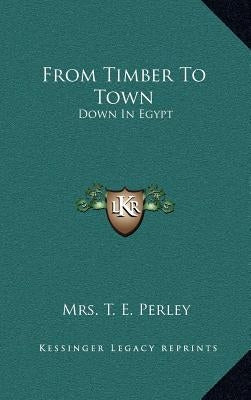 From Timber To Town: Down In Egypt by Perley, T. E.