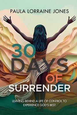 30 Days of Surrender: Leaving Behind a Life of Control to Experience God's Best by Jones, Paula Lorraine