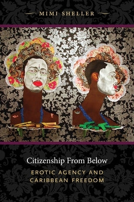 Citizenship from Below: Erotic Agency and Caribbean Freedom by Sheller, Mimi