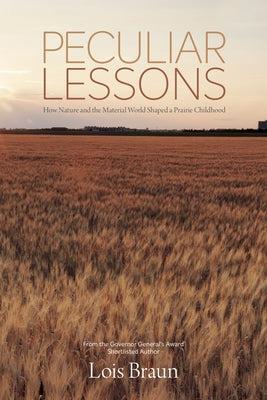 Peculiar Lessons: How Nature and the Material World Shaped a Prairie Childhood by Braun, Lois