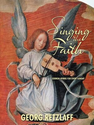Singing the Faith: Sermon Hymns for Every Sunday by Retzlaff, Georg