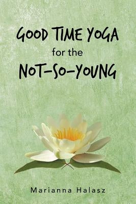 Good Time Yoga for the Not-So-Young by Halasz, Marianna