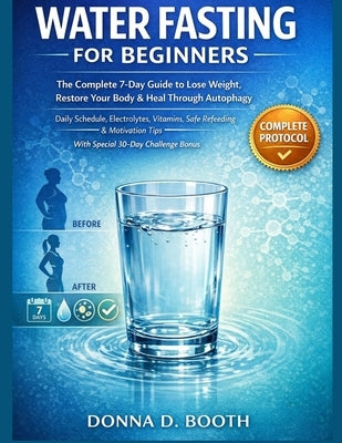 Water Fasting for Beginners: The Complete 7-Day Guide to Lose Weight, Restore Your Body & Heal Through Autophagy Daily Schedule, Electrolytes, Vitamin by Booth, Donna D.