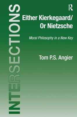 Either Kierkegaard/Or Nietzsche: Moral Philosophy in a New Key by Angier, Tom P. S.