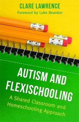 Autism and Flexischooling: A Shared Classroom and Homeschooling Approach by Lawrence, Clare