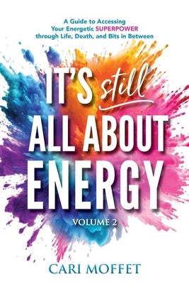 It's Still All About Energy: A Guide to Accessing Your Energetic Superpower through Life, Death, and Bits in Between by Moffet, Cari