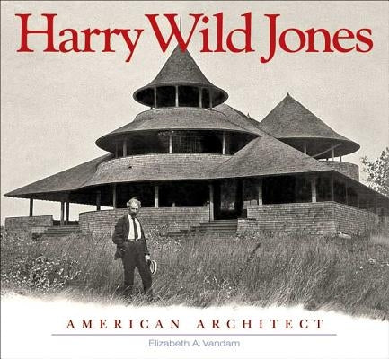 Harry Wild Jones: American Architect by Vandam, Elizabeth