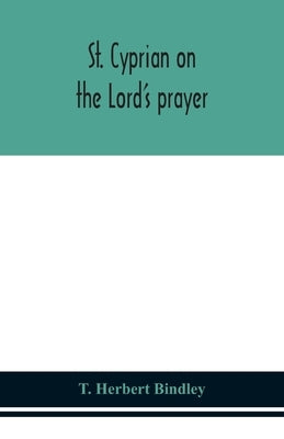 St. Cyprian on the Lord's prayer by Herbert Bindley, T.
