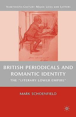 British Periodicals and Romantic Identity: The Literary Lower Empire by Schoenfield, M.