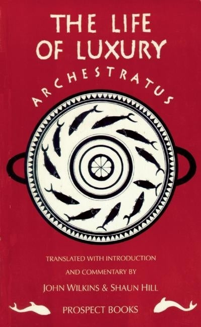 Archestratus: Fragments from the Life of Luxury: A Modern English Translation with Introduction and Commentary by Hill, Shaun