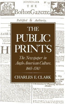 The Public Prints: The Newspaper in Anglo-American Culture, 1665-1740 by Clark, Charles E.
