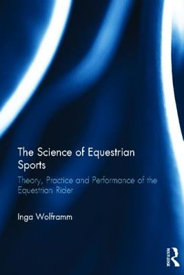 The Science of Equestrian Sports: Theory, Practice and Performance of the Equestrian Rider by Wolframm, Inga
