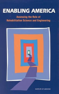 Enabling America: Assessing the Role of Rehabilitation Science and Engineering by Institute of Medicine
