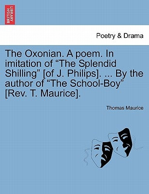 The Oxonian. a Poem. in Imitation of the Splendid Shilling [of J. Philips]. ... by the Author of the School-Boy [rev. T. Maurice]. by Maurice, Thomas