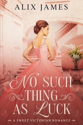 No Such Thing As Luck: A Sweet Victorian Romance from North and South by James, Alix