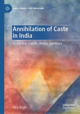 Annihilation of Caste in India: Ambedkar, Gandhi, Weber, and Marx by Singh, Hira