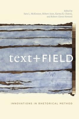 Text + Field: Innovations in Rhetorical Method by McKinnon, Sara L.