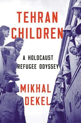Tehran Children: A Holocaust Refugee Odyssey by Dekel, Mikhal