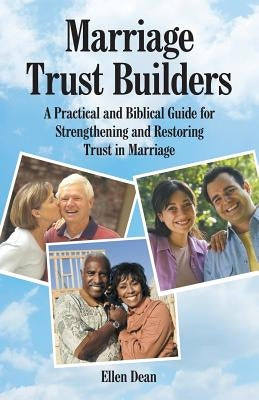 Marriage Trust Builders: A Practical and Biblical Guide for Strengthening and Restoring Trust in Marriage by Dean, Ellen