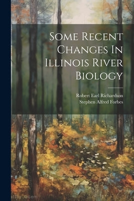 Some Recent Changes In Illinois River Biology by Forbes, Stephen Alfred