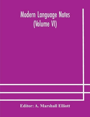 Modern Language Notes (Volume Vi) by A Marshall Elliott