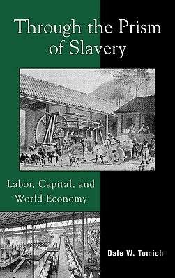 Through the Prism of Slavery: Labor, Capital, and World Economy by Tomich, Dale W.
