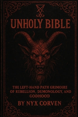 Unholy Bible: The Left-Hand Path Grimoire of Rebellion, Demonology, and Godhood by Corven, Nyx