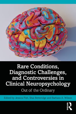 Rare Conditions, Diagnostic Challenges, and Controversies in Clinical Neuropsychology: Out of the Ordinary by Fish, Jessica