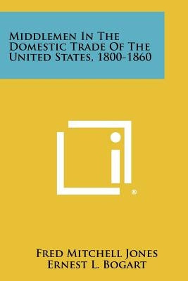 Middlemen In The Domestic Trade Of The United States, 1800-1860 by Jones, Fred Mitchell