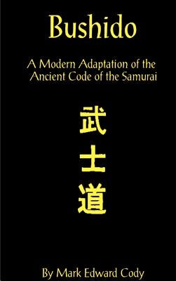 Bushido: A Modern Adaptation of the Ancient Code of the Samurai by Cody, Mark Edward
