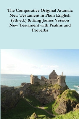 The Comparative 1st Century Aramaic Bible in Plain English (8th ed.) & King James Version New Testament with Psalms and Proverbs by Bauscher, David