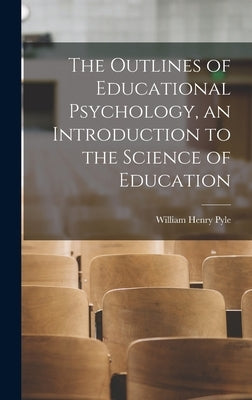 The Outlines of Educational Psychology, an Introduction to the Science of Education by Pyle, William Henry