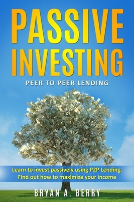 Passive Investing: Peer to Peer Lending by Berry, Bryan a.