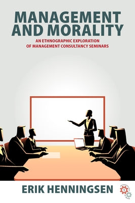 Management and Morality: An Ethnographic Exploration of Management Consultancy Seminars by Henningsen, Erik
