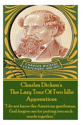 Charles Dickens? The Lazy Tour Of Two Idle Apprentices: "I do not know the American gentleman, God forgive me for putting two such words together." by Dickens, Charles