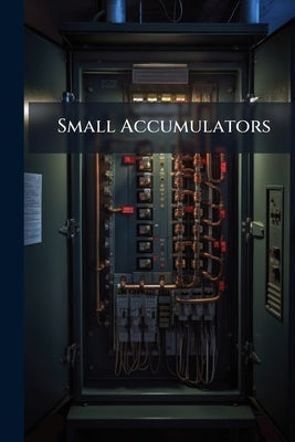 Small Accumulators: How Made and Used; an Elementary Handbook for the Use of Amateurs and Students by Anonymous