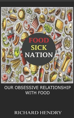Food Sick Nation: Our Obsessive Relationship with Food by Hendry, Richard