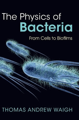 The Physics of Bacteria: From Cells to Biofilms by Waigh, Thomas Andrew