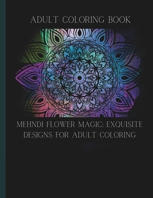 Mehndi Flower Magic: Exquisite Designs for Adult Coloring: Adult Coloring Book by Cavallaro, K. D.