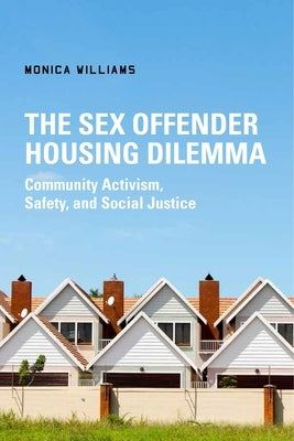 The Sex Offender Housing Dilemma: Community Activism, Safety, and Social Justice by Williams, Monica