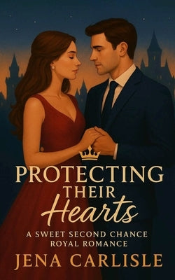 Protecting Their Hearts: A Sweet Second Chance Royal Romance by Carlisle, Jena