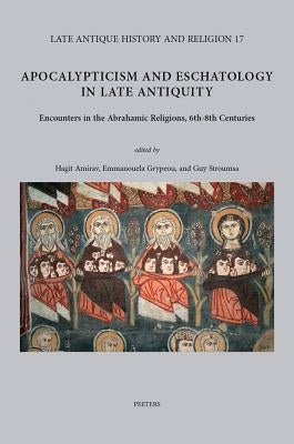 Apocalypticism and Eschatology in Late Antiquity: Encounters in the Abrahamic Religions, 6th-8th Centuries by Amirav, H.
