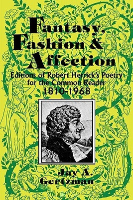 Fantasy, Fashion, and Affection: Editions of Robert Herrick's Poetry for the Common Reader, 1810-1968 by Gertzman, Jay